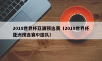 2018世界杯亚洲预选赛（2018世界杯亚洲预选赛中国队）