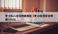 梦十队vs尼日利亚回放（梦10队对尼日利亚cctv5）