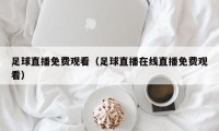 足球直播免费观看（足球直播在线直播免费观看）