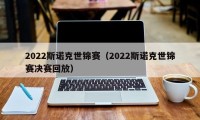 2022斯诺克世锦赛（2022斯诺克世锦赛决赛回放）