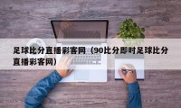 足球比分直播彩客网（90比分即时足球比分直播彩客网）