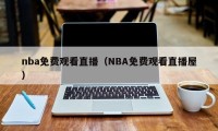 nba免费观看直播（NBA免费观看直播屋）