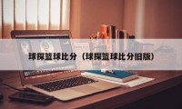 球探篮球比分（球探篮球比分旧版）