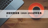 欧冠完整录像（2020～2021欧冠录像）