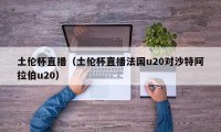 土伦杯直播（土伦杯直播法国u20对沙特阿拉伯u20）