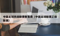 中国足球丙级联赛参赛费（中国足球联赛乙级联赛）