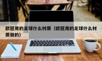 欧冠用的足球什么材质（欧冠用的足球什么材质做的）