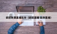 欧冠联赛直播比分（欧冠直播 比分直播）