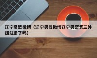 辽宁男篮微博（辽宁男篮微博辽宁男蓝第三外援注册了吗）