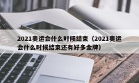 2021奥运会什么时候结束（2021奥运会什么时候结束还有好多金牌）