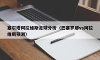 塞尔塔阿拉维斯足球分析（巴塞罗那vs阿拉维斯预测）