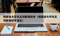 陕西省大学生足球联赛榜单（陕西省大学生足球联赛榜单排名）