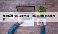 加纳队痛斥乌拉圭手球（乌拉圭对加纳点球大战）