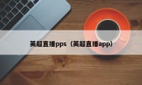 英超直播pps（英超直播app）