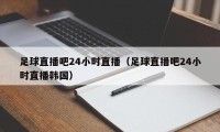 足球直播吧24小时直播（足球直播吧24小时直播韩国）