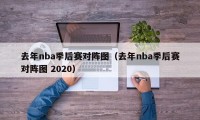 去年nba季后赛对阵图（去年nba季后赛对阵图 2020）