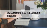 13nba总决赛第七场（nba13年总决赛第七场）