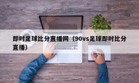 即时足球比分直播网（90vs足球即时比分直播）