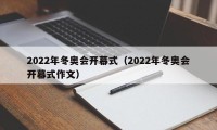 2022年冬奥会开幕式（2022年冬奥会开幕式作文）