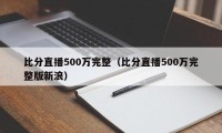 比分直播500万完整（比分直播500万完整版新浪）