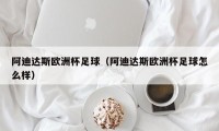 阿迪达斯欧洲杯足球（阿迪达斯欧洲杯足球怎么样）