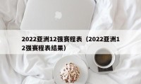 2022亚洲12强赛程表（2022亚洲12强赛程表结果）