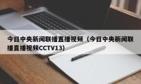 今日中央新闻联播直播视频（今日中央新闻联播直播视频CCTV13）