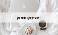 j罗是谁（j罗的全名）