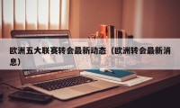 欧洲五大联赛转会最新动态（欧洲转会最新消息）