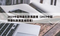 2019中超预备队联赛直播（2019中超预备队联赛直播回看）