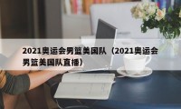 2021奥运会男篮美国队（2021奥运会男篮美国队直播）