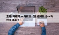 直播:阿根廷vs乌拉圭（直播阿根廷vs乌拉圭谁赢了）