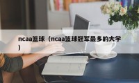 ncaa篮球（ncaa篮球冠军最多的大学）